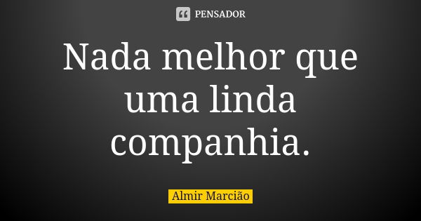 Nada melhor que uma linda companhia.... Frase de Almir Marcião.