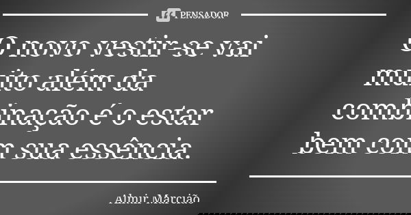 O novo vestir-se vai muito além da combinação é o estar bem com sua essência.... Frase de Almir Marcião.