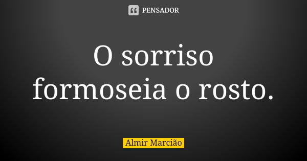 O sorriso formoseia o rosto.... Frase de Almir Marcião.