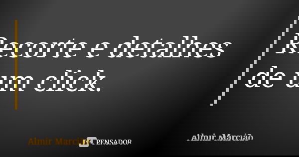 Recorte e detalhes de um click.... Frase de Almir Marcião.
