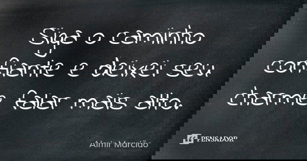 Siga o caminho confiante e deixei seu charme falar mais alto.... Frase de Almir Marcião.