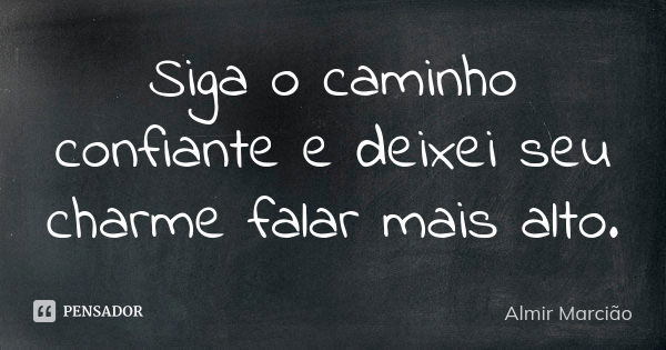 Siga o caminho confiante e deixei seu charme falar mais alto.... Frase de Almir Marcião.