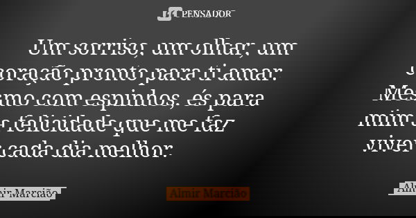Um sorriso, um olhar, um coração pronto para ti amar. Mesmo com espinhos, és para mim a felicidade que me faz viver cada dia melhor.... Frase de Almir Marcião.