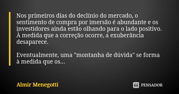 Nos primeiros dias do declínio do mercado, o sentimento de compra por imersão é abundante e os investidores ainda estão olhando para o lado positivo. À medida q... Frase de Almir Menegotti.