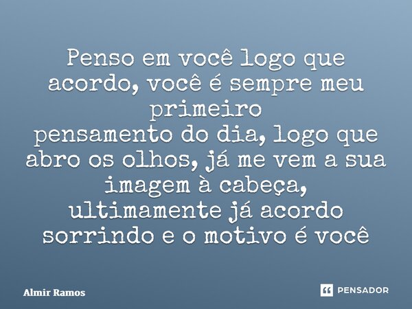 ⁠Penso em você logo que acordo, você é sempre meu primeiro pensamento do dia, logo que abro os olhos, já me vem a sua imagem à cabeça, ultimamente já acordo sor... Frase de almir ramos.