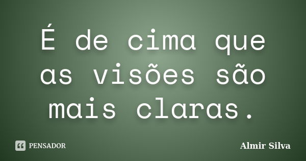 É de cima que as visões são mais claras.... Frase de Almir Silva.