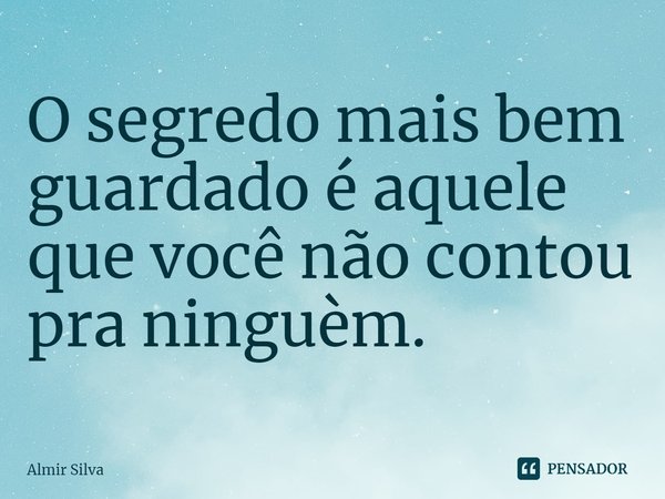 ⁠O segredo mais bem guardado é aquele que você não contou pra ninguém.... Frase de Almir Silva.
