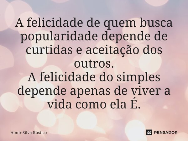 ⁠⁠A felicidade de quem busca popularidade depende de curtidas e aceitação dos outros. A felicidade do simples depende apenas de viver a vida como ela É.... Frase de almir silva rustico.