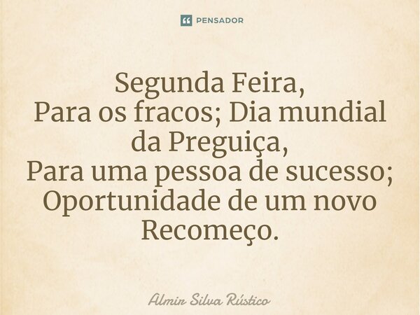 ⁠⁠Segunda Feira, Para os fracos; Dia mundial da Preguiça, Para uma pessoa de sucesso; Oportunidade de um novo Recomeço.... Frase de almir silva rustico.