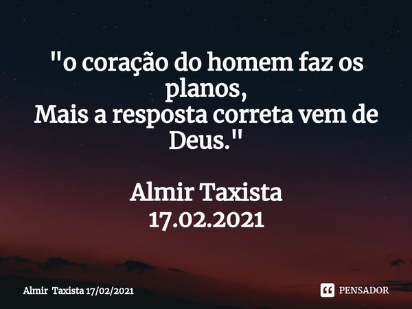 "⁠o coração do homem faz os planos,
Mais a resposta correta vem de Deus." Almir Taxista
17.02.2021... Frase de Almir Taxista 17022021.