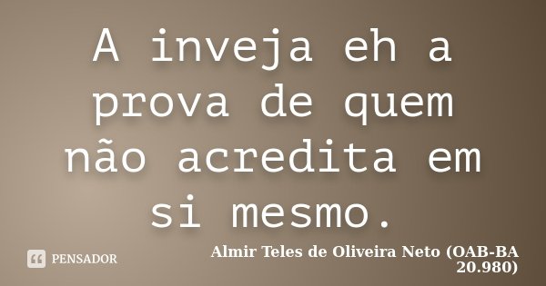 A inveja eh a prova de quem não acredita em si mesmo.... Frase de Almir Teles de Oliveira Neto (OAB-BA 20.980).