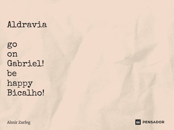 ⁠Aldravia go on Gabriel! be happy Bicalho!... Frase de Almir Zarfeg.