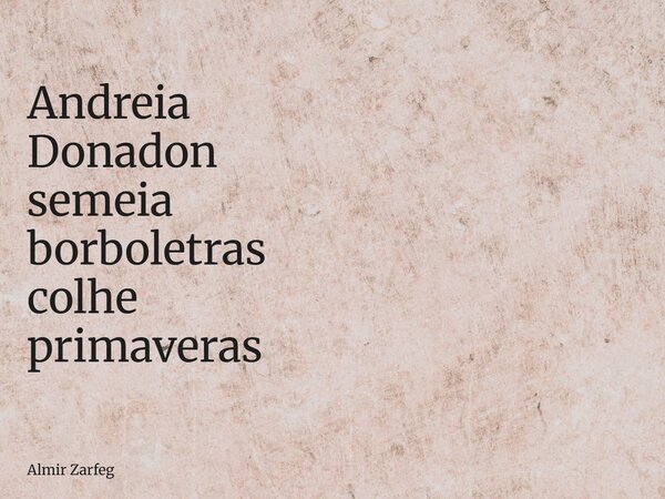 Andreia Donadon semeia borboletras colhe primaveras... Frase de Almir Zarfeg.