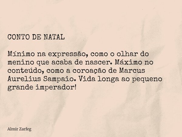 CONTO DE NATAL Mínimo na expressão, como o olhar do menino que acaba de nascer. Máximo no conteúdo, como a coroação de Marcus Aurelius Sampaio. Vida longa ao pe... Frase de Almir Zarfeg.