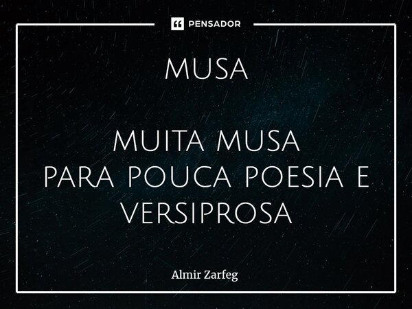 ⁠musa muita musa para pouca poesia e versiprosa⁠... Frase de Almir Zarfeg.