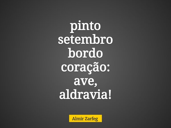 pinto setembro bordo coração: ave, aldravia!... Frase de Almir Zarfeg.