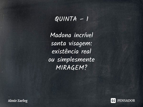 ⁠QUINTA – 1 Madona incrível
santa visagem:
existência real
ou simplesmente
MIRAGEM?... Frase de Almir Zarfeg.