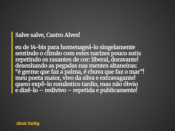 Salve salve, Castro Alves! eu de 14-bis para homenageá-lo singelamente sentindo o climão com estes narizes pouco sutis repetindo os rasantes de cor: liberal, do... Frase de Almir Zarfeg.