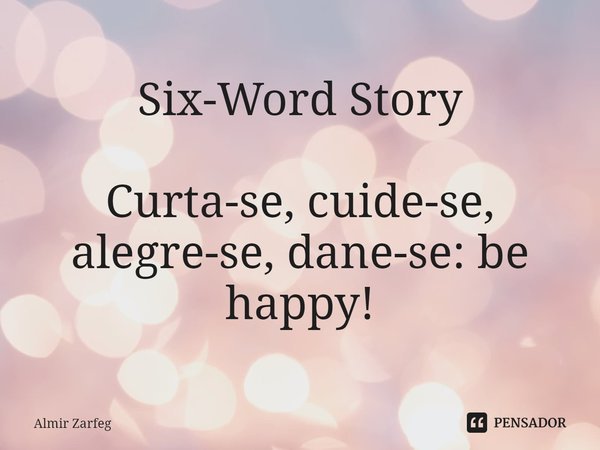 ⁠Six-Word Story Curta-se, cuide-se, alegre-se, dane-se: be happy!... Frase de Almir Zarfeg.