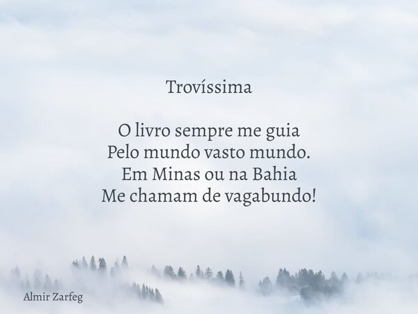 Trovíssima O livro sempre me guia Pelo mundo vasto mundo. Em Minas ou na Bahia Me chamam de vagabundo!... Frase de Almir Zarfeg.