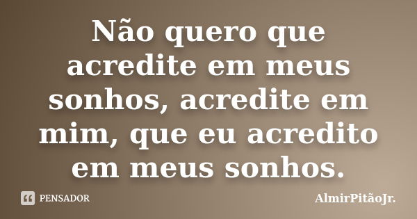 Não quero que acredite em meus sonhos, acredite em mim, que eu acredito em meus sonhos.... Frase de AlmirPitãoJr..