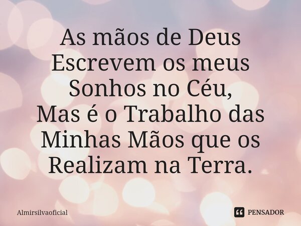 ⁠As mãos de Deus Escrevem os meus Sonhos no Céu, Mas é o Trabalho das Minhas Mãos que os Realizam na Terra.... Frase de almirsilvaoficial.