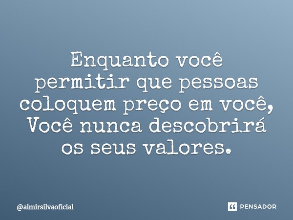 ⁠Enquanto você permitir que pessoas coloquem preço em você, Você nunca descobrirá os seus valores.... Frase de almirsilvaoficial.