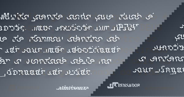 Muita gente acha que tudo é sorte, mas existe um DEUS que te formou dentro do ventre da sua mãe destinado a entender a vontade dele na sua longa jornada da vida... Frase de almirsouza.