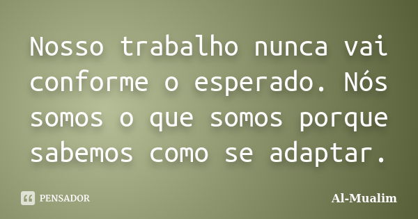 Nosso trabalho nunca vai conforme o esperado. Nós somos o que somos porque sabemos como se adaptar.... Frase de Al-Mualim.