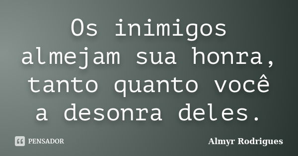 Os inimigos almejam sua honra, tanto quanto você a desonra deles.... Frase de Almyr Rodrigues.