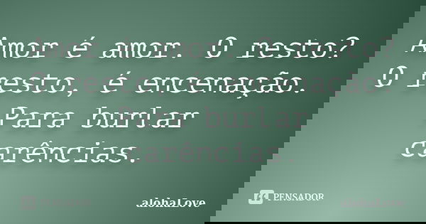 Amor é amor. O resto? O resto, é encenação. Para burlar carências.... Frase de AlohaLove.