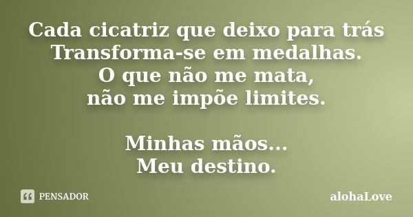 Cada cicatriz que deixo para trás Transforma-se em medalhas. O que não me mata, não me impõe limites. Minhas mãos... Meu destino.... Frase de AlohaLove.