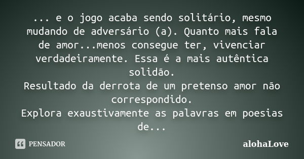 ... e o jogo acaba sendo solitário, mesmo mudando de adversário (a). Quanto mais fala de amor...menos consegue ter, vivenciar verdadeiramente. Essa é a mais aut... Frase de AlohaLove.