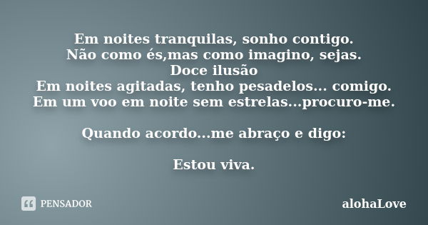 Em noites tranquilas, sonho contigo. Não como és,mas como imagino, sejas. Doce ilusão Em noites agitadas, tenho pesadelos... comigo. Em um voo em noite sem estr... Frase de AlohaLove.