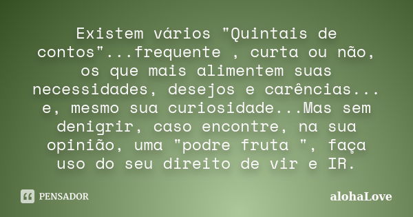 Existem vários "Quintais de contos"...frequente , curta ou não, os que mais alimentem suas necessidades, desejos e carências... e, mesmo sua curiosida... Frase de AlohaLove.