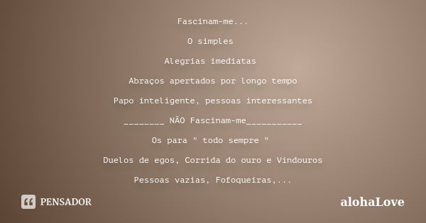 Fascinam-me... O simples Alegrias imediatas Abraços apertados por longo tempo Papo inteligente, pessoas interessantes ________ NÃO Fascinam-me___________ Os par... Frase de AlohaLove.