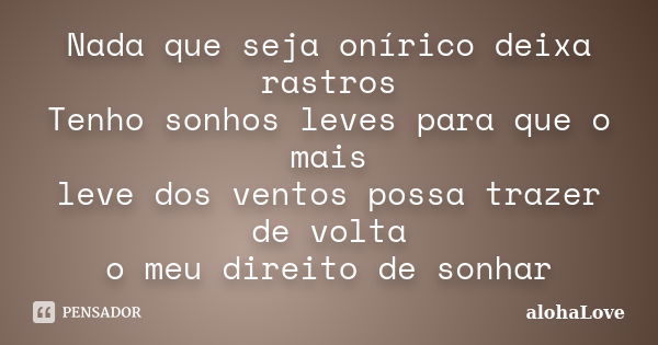 Nada que seja onírico deixa rastros Tenho sonhos leves para que o mais leve dos ventos possa trazer de volta o meu direito de sonhar... Frase de AlohaLove.