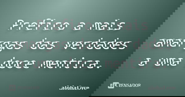 Prefiro a mais amargas das verdades a uma doce mentira.... Frase de AlohaLove.