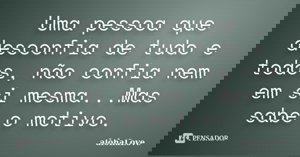 Uma pessoa que desconfia de tudo e todos, não confia nem em si mesma...Mas sabe o motivo.... Frase de AlohaLove.