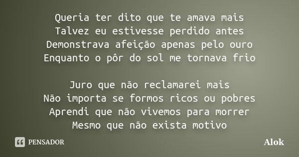 Queria ter dito que te amava mais Talvez eu estivesse perdido antes Demonstrava afeição apenas pelo ouro Enquanto o pôr do sol me tornava frio Juro que não recl... Frase de Alok.