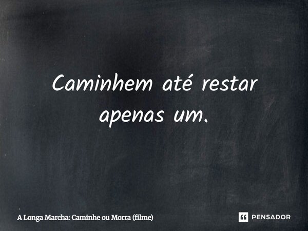 ⁠Caminhem até restar apenas um.... Frase de A Longa Marcha: Caminhe ou Morra (filme).