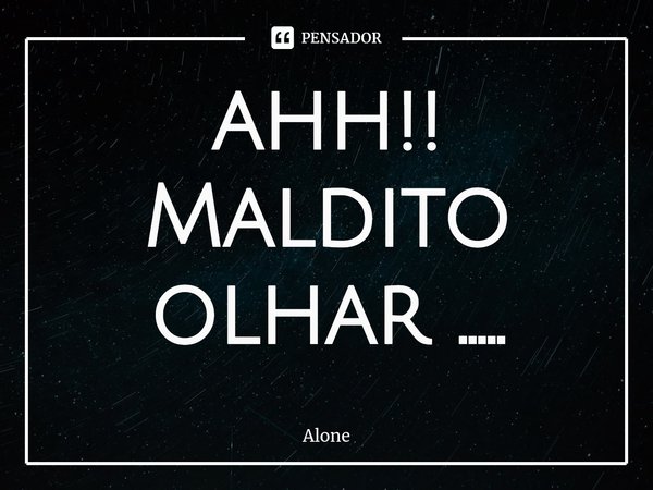 ⁠ahh!! Maldito olhar ........ Frase de Alone.