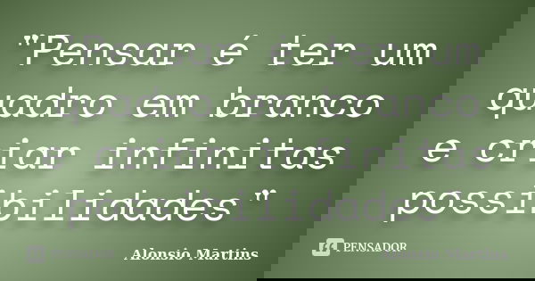 "Pensar é ter um quadro em branco e criar infinitas possibilidades"... Frase de Alonsio Martins.