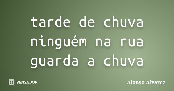 tarde de chuva
ninguém na rua
guarda a chuva... Frase de Alonso Alvarez.