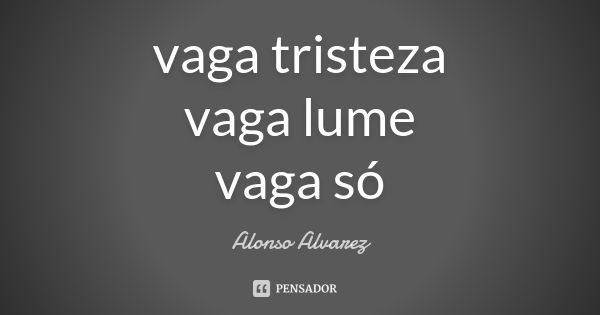 vaga tristeza
vaga lume
vaga só... Frase de Alonso Alvarez.