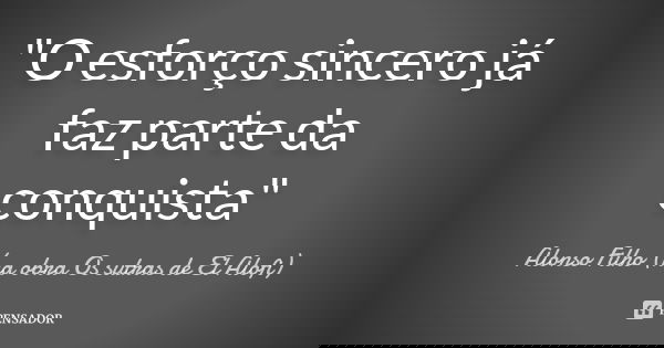 "O esforço sincero já faz parte da conquista"... Frase de Alonso Filho (na obra Os sutras de El Alofi).