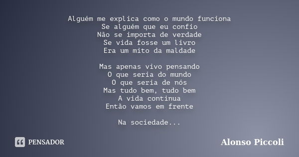 Alguém me explica como o mundo funciona Se alguém que eu confio Não se importa de verdade Se vida fosse um livro Era um mito da maldade Mas apenas vivo pensando... Frase de Alonso Piccoli.