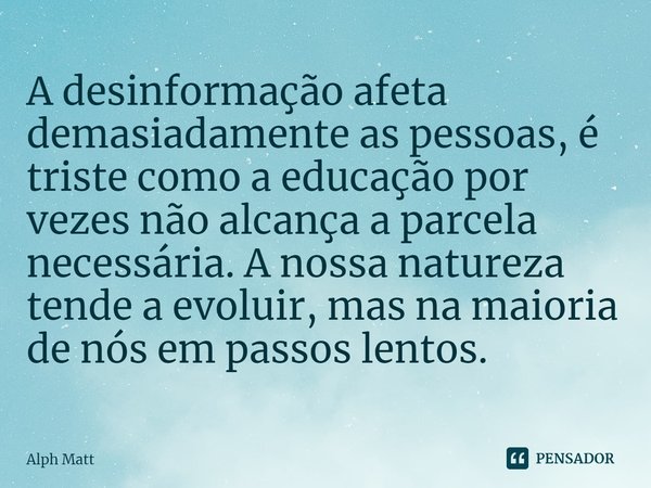 ⁠A desinformação afeta demasiadamente as pessoas, é triste como a educação por vezes não alcança a parcela necessária. A nossa natureza tende a evoluir, mas na ... Frase de Alph Matt.