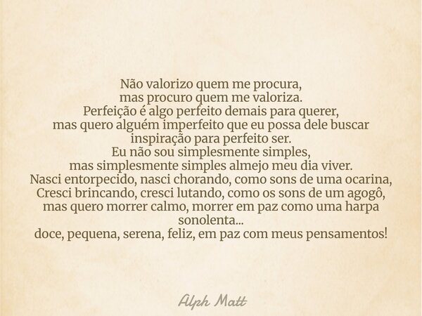 Não valorizo quem me procura, mas procuro quem me valoriza. Perfeição é algo perfeito demais para querer, mas quero alguém imperfeito que eu possa dele buscar i... Frase de Alph Matt.