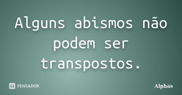 Alguns abismos não podem ser transpostos.... Frase de Alphas.